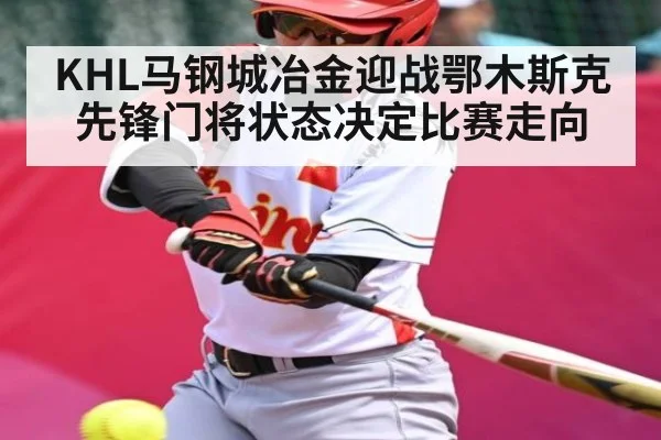 KHL马钢城冶金迎战鄂木斯克先锋门将状态决定比赛走向
